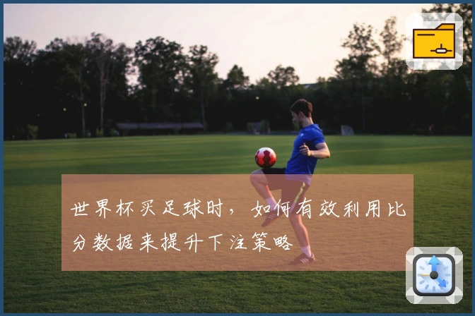 世界杯买足球时，如何有效利用比分数据来提升下注策略